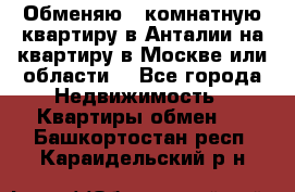 Обменяю 3 комнатную квартиру в Анталии на квартиру в Москве или области  - Все города Недвижимость » Квартиры обмен   . Башкортостан респ.,Караидельский р-н